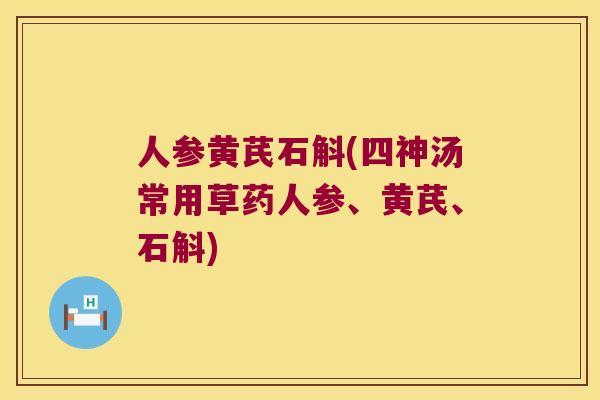人参黄芪石斛(四神汤常用草药人参、黄芪、石斛)