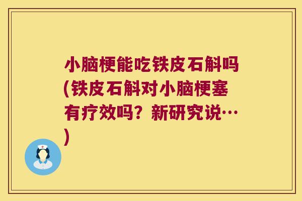 小脑梗能吃铁皮石斛吗(铁皮石斛对小脑梗塞有疗效吗？新研究说…)