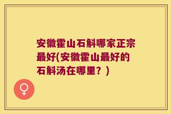 安徽霍山石斛哪家正宗好(安徽霍山好的石斛汤在哪里？)