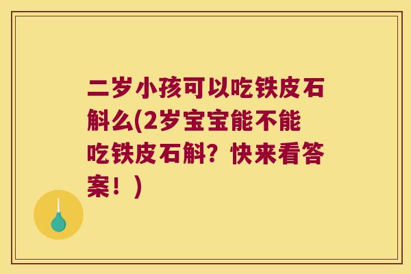 二岁小孩可以吃铁皮石斛么(2岁宝宝能不能吃铁皮石斛？快来看答案！)