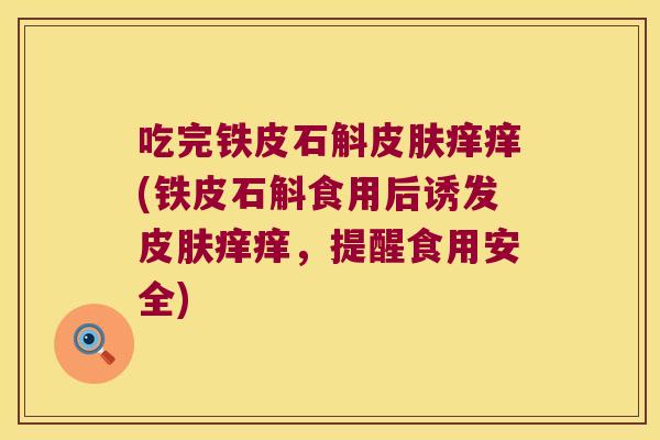 吃完铁皮石斛皮肤痒痒(铁皮石斛食用后诱发皮肤痒痒，提醒食用安全)
