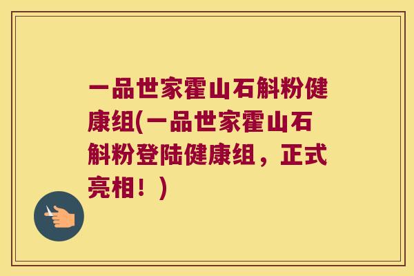 一品世家霍山石斛粉健康组(一品世家霍山石斛粉登陆健康组，正式亮相！)