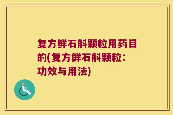 复方鲜石斛颗粒用药目的(复方鲜石斛颗粒：功效与用法)