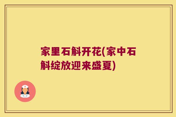 家里石斛开花(家中石斛绽放迎来盛夏)