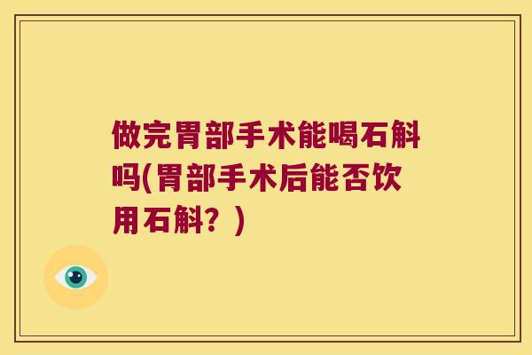 做完胃部手术能喝石斛吗(胃部手术后能否饮用石斛？)