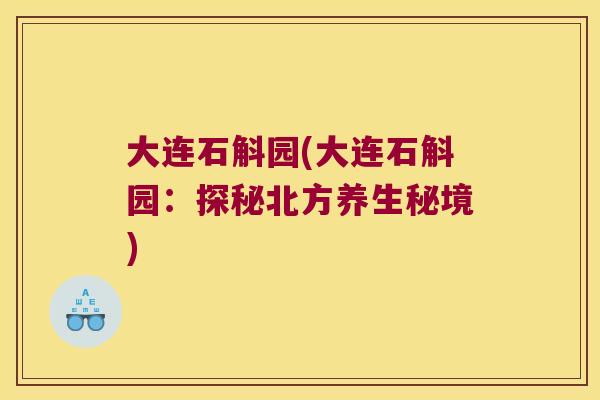 大连石斛园(大连石斛园：探秘北方养生秘境)
