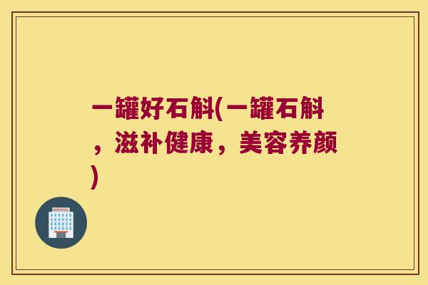 一罐好石斛(一罐石斛,滋补健康,美容养颜) 一罐好石斛(一罐石斛,滋补健康,美容养颜)