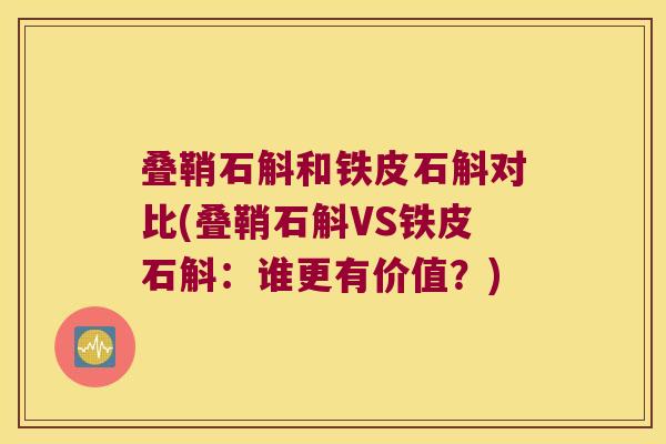 叠鞘石斛和铁皮石斛对比(叠鞘石斛VS铁皮石斛：谁更有价值？)