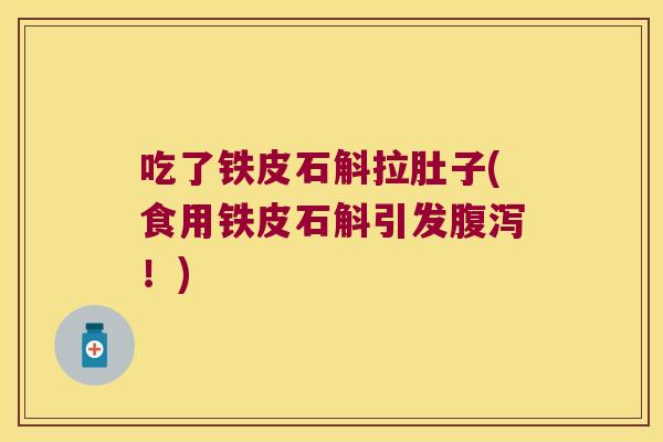 吃了铁皮石斛拉肚子(食用铁皮石斛引发腹泻！)