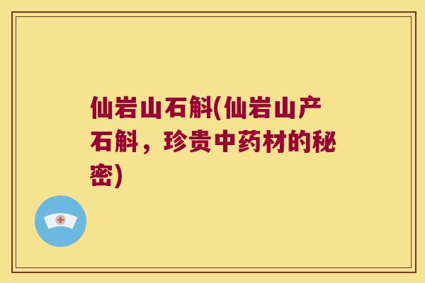 仙岩山石斛(仙岩山产石斛，珍贵中药材的秘密)