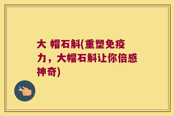 大 帽石斛(重塑免疫力，大帽石斛让你倍感神奇)