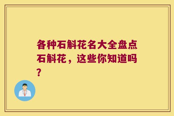 各种石斛花名大全盘点石斛花，这些你知道吗？