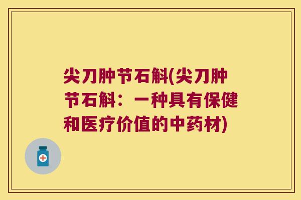 尖刀肿节石斛(尖刀肿节石斛：一种具有保健和医疗价值的中药材)