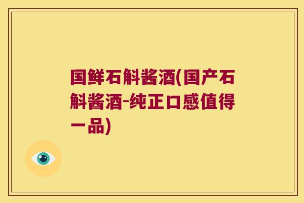 国鲜石斛酱酒(国产石斛酱酒-纯正口感值得一品)