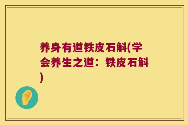 养身有道铁皮石斛(学会养生之道：铁皮石斛)