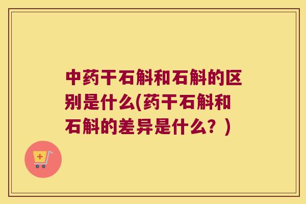 干石斛和石斛的区别是什么(药干石斛和石斛的差异是什么?) 干石斛和石斛的区别是什么(药干石斛和石斛的差异是什么?)