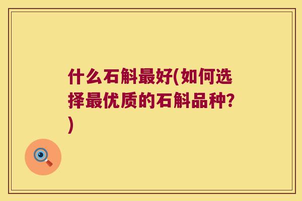 什么石斛最好(如何选择最优质的石斛品种？)
