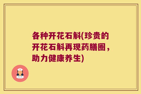 各种开花石斛(珍贵的开花石斛再现药膳圈，助力健康养生)