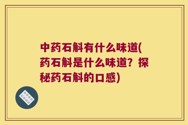 中药石斛有什么味道(药石斛是什么味道？探秘药石斛的口感)