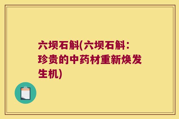 六坝石斛(六坝石斛：珍贵的中药材重新焕发生机)