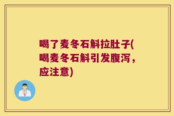 喝了麦冬石斛拉肚子(喝麦冬石斛引发腹泻，应注意)