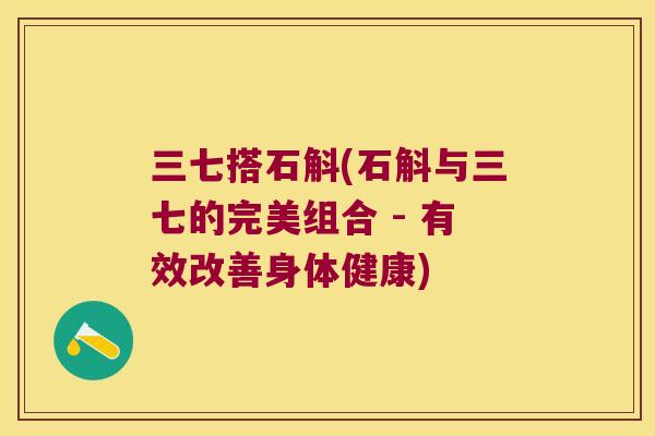 三七搭石斛(石斛与三七的完美组合 - 有效改善身体健康)