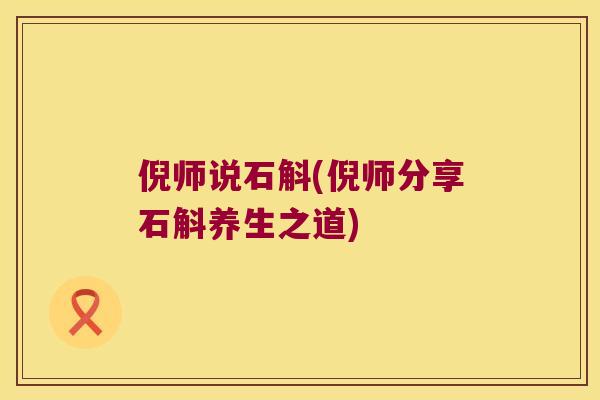 倪师说石斛(倪师分享石斛养生之道)