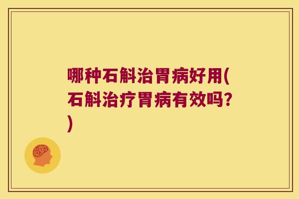哪种石斛治胃病好用(石斛治疗胃病有效吗？)