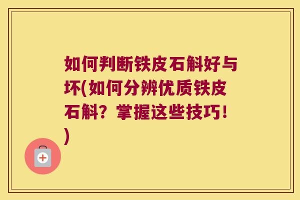 如何判断铁皮石斛好与坏(如何分辨优质铁皮石斛？掌握这些技巧！)