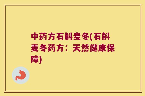 中药方石斛麦冬(石斛麦冬药方：天然健康保障)