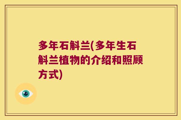 多年石斛兰(多年生石斛兰植物的介绍和照顾方式) 多年石斛兰(多年生石斛兰植物的介绍和照顾方式)