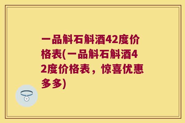 一品斛石斛酒42度价格表(一品斛石斛酒42度价格表，惊喜优惠多多)