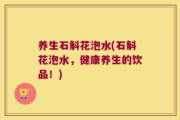 养生石斛花泡水(石斛花泡水,健康养生的饮品!) 养生石斛花泡水(石斛花泡水,健康养生的饮品!)