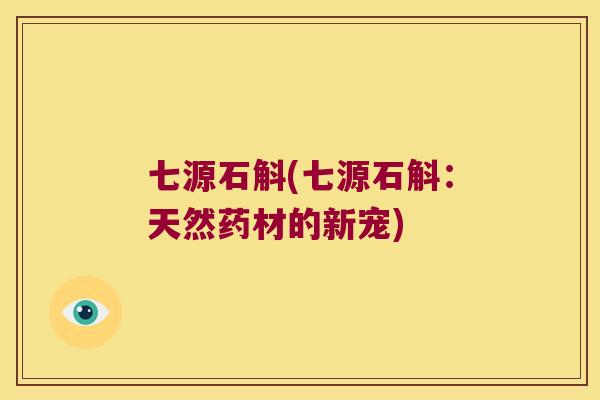 七源石斛(七源石斛：天然药材的新宠)