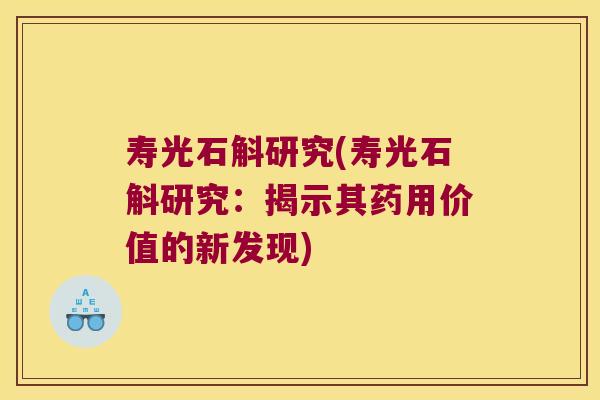 寿光石斛研究(寿光石斛研究:揭示其药用价值的新发现) 寿光石斛研究(寿光石斛研究:揭示其药用价值的新发现)