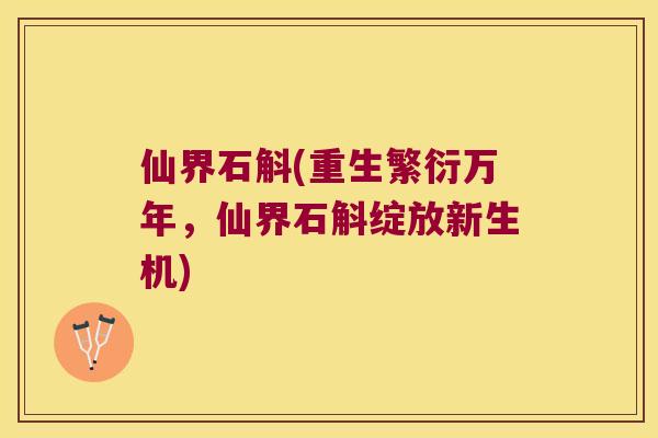 仙界石斛(重生繁衍万年,仙界石斛绽放新生机) 仙界石斛(重生繁衍万年,仙界石斛绽放新生机)