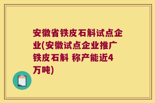 安徽省铁皮石斛试点企业(安徽试点企业推广铁皮石斛 称产能近4万吨) 安徽省铁皮石斛试点企业(安徽试点企业推广铁皮石斛 称产能近4万吨)