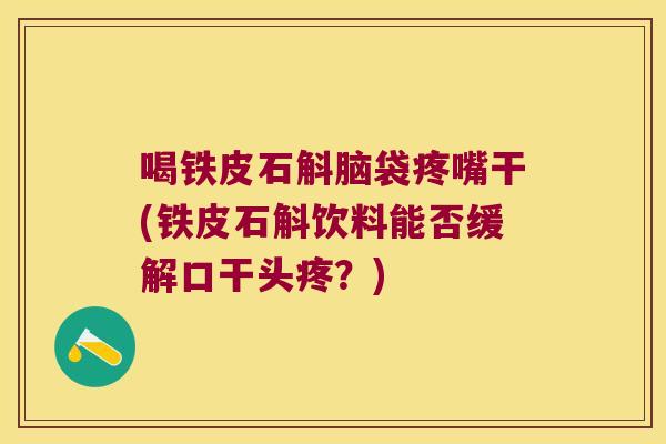 喝铁皮石斛脑袋疼嘴干(铁皮石斛饮料能否缓解口干头疼？)