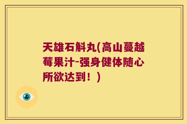 天雄石斛丸(高山蔓越莓果汁-强身健体随心所欲达到！)