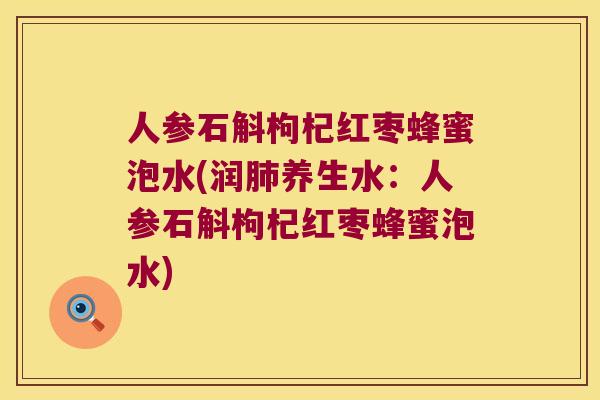 人参石斛枸杞红枣蜂蜜泡水(润肺养生水：人参石斛枸杞红枣蜂蜜泡水)