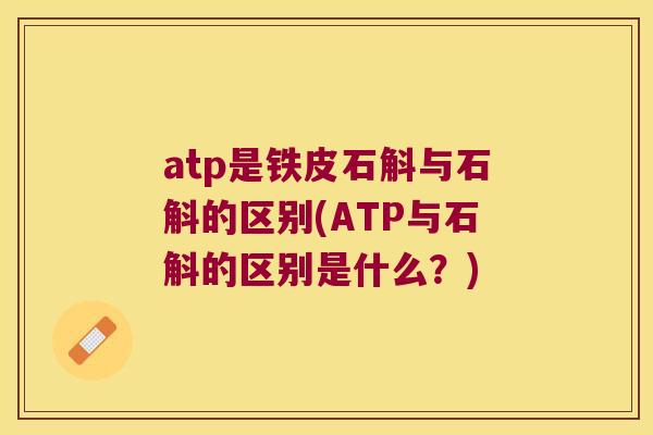 atp是铁皮石斛与石斛的区别(ATP与石斛的区别是什么？)
