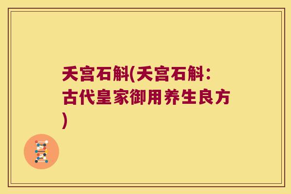 夭宫石斛(夭宫石斛：古代皇家御用养生良方)