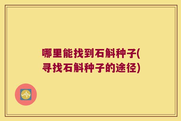 哪里能找到石斛种子(寻找石斛种子的途径)