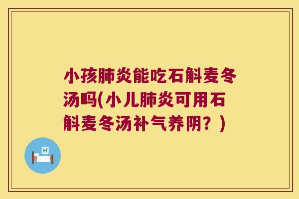 小孩肺炎能吃石斛麦冬汤吗(小儿肺炎可用石斛麦冬汤补气养阴？)