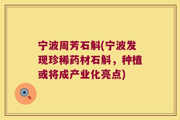 宁波周芳石斛(宁波发现珍稀药材石斛，种植或将成产业化亮点)