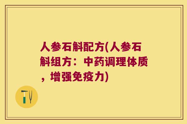 人参石斛配方(人参石斛组方：中药调理体质，增强免疫力)