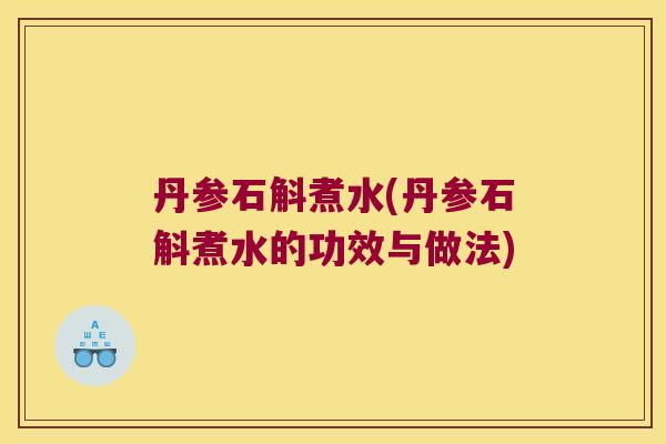 丹参石斛煮水(丹参石斛煮水的功效与做法) 丹参石斛煮水(丹参石斛煮水的功效与做法)
