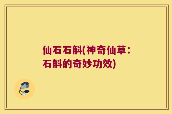仙石石斛(神奇仙草：石斛的奇妙功效)