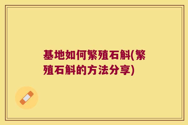 基地如何繁殖石斛(繁殖石斛的方法分享) 基地如何繁殖石斛(繁殖石斛的方法分享)