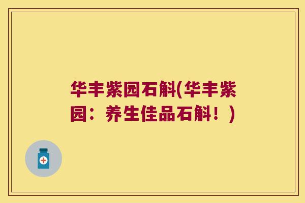 华丰紫园石斛(华丰紫园：养生佳品石斛！)